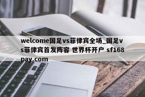 welcome国足vs菲律宾全场_国足vs菲律宾首发阵容 世界杯开户 sf168pay.com