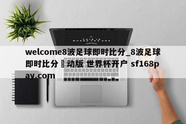 welcome8波足球即时比分_8波足球即时比分漧动版 世界杯开户 sf168pay.com